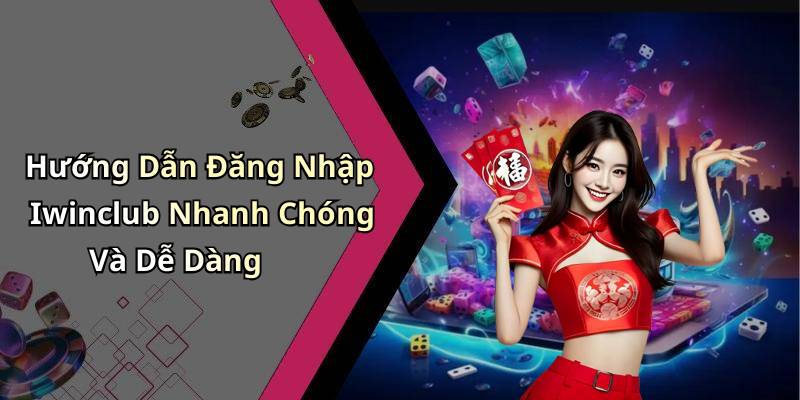 Hướng Dẫn Đăng Nhập Iwinclub Nhanh Chóng Và Dễ Dàng