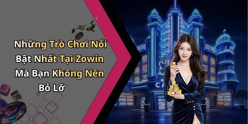 Những Trò Chơi Nổi Bật Nhất Tại Zowin Mà Bạn Không Nên Bỏ Lỡ