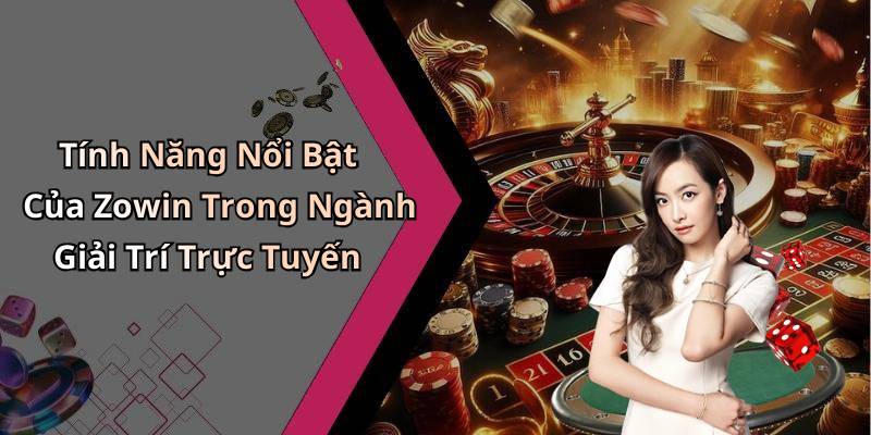Tính Năng Nổi Bật Của Zowin Trong Ngành Giải Trí Trực Tuyến