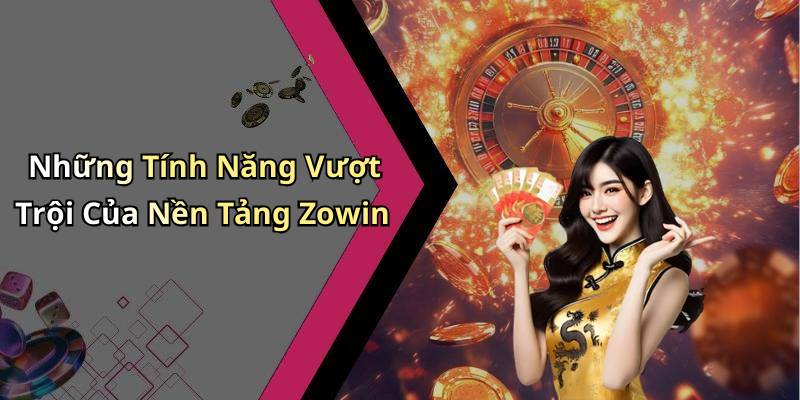 Những Tính Năng Vượt Trội Của Nền Tảng Zowin