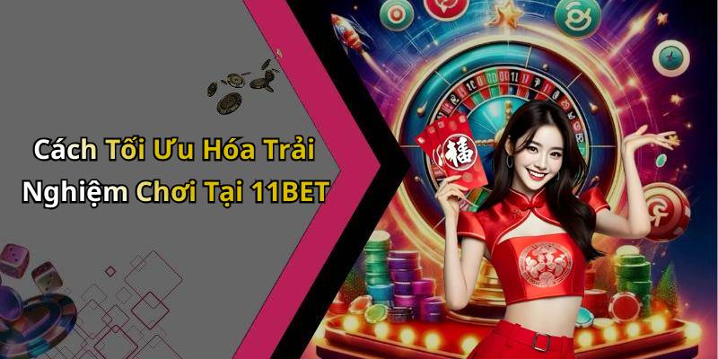 Cách Tối Ưu Hóa Trải Nghiệm Chơi Tại 11BET