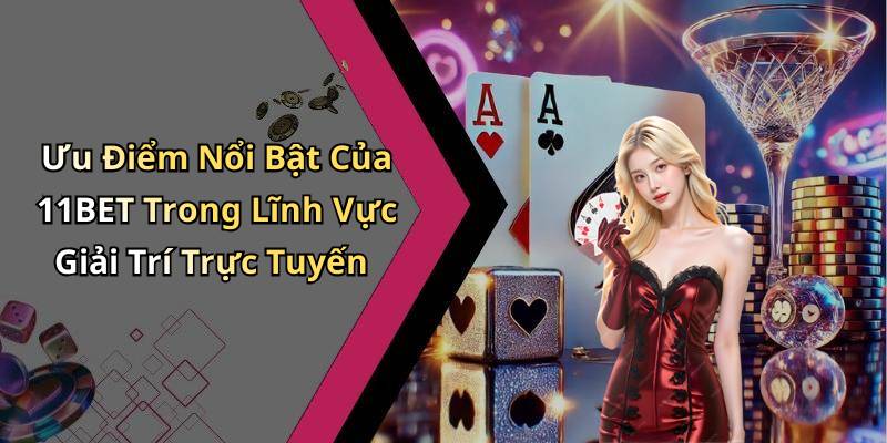 Ưu Điểm Nổi Bật Của 11BET Trong Lĩnh Vực Giải Trí Trực Tuyến