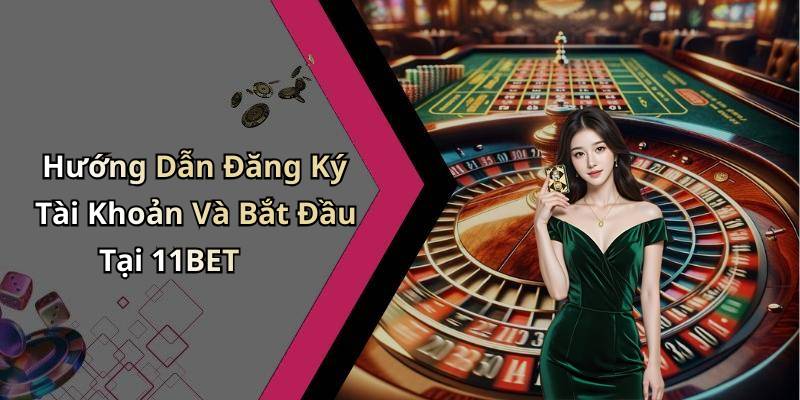 Hướng Dẫn Đăng Ký Tài Khoản Và Bắt Đầu Tại 11BET