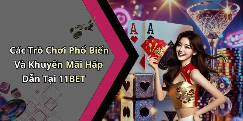 Các Trò Chơi Phổ Biến Và Khuyến Mãi Hấp Dẫn Tại 11BET