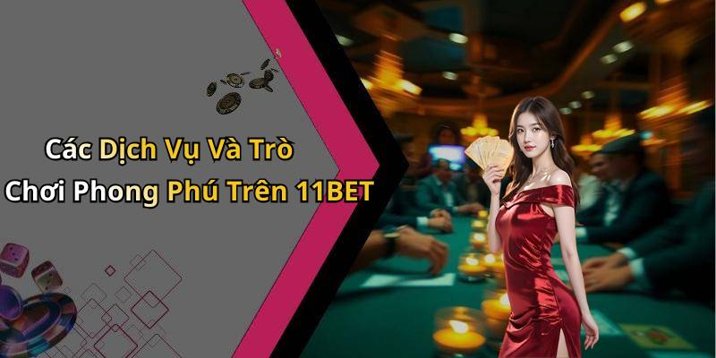 Các Dịch Vụ Và Trò Chơi Phong Phú Trên 11BET