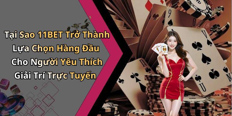 Tại Sao 11BET Trở Thành Lựa Chọn Hàng Đầu Cho Người Yêu Thích Giải Trí Trực Tuyến