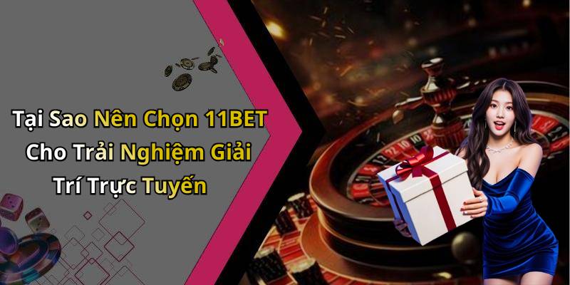 Tại Sao Nên Chọn 11BET Cho Trải Nghiệm Giải Trí Trực Tuyến