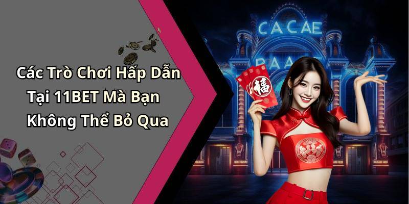 Các Trò Chơi Hấp Dẫn Tại 11BET Mà Bạn Không Thể Bỏ Qua