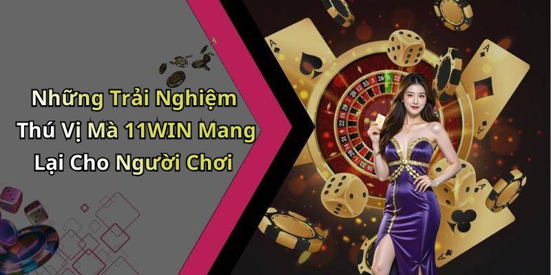 Những Trải Nghiệm Thú Vị Mà 11WIN Mang Lại Cho Người Chơi