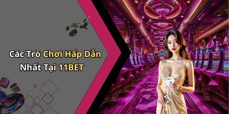 Các Trò Chơi Hấp Dẫn Nhất Tại 11BET