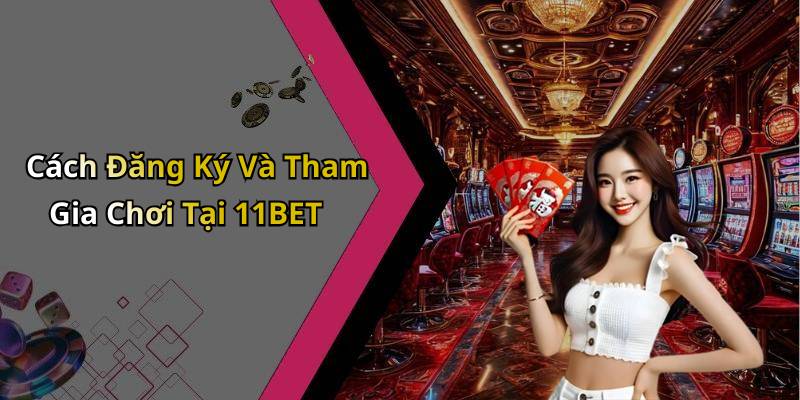 Cách Đăng Ký Và Tham Gia Chơi Tại 11BET