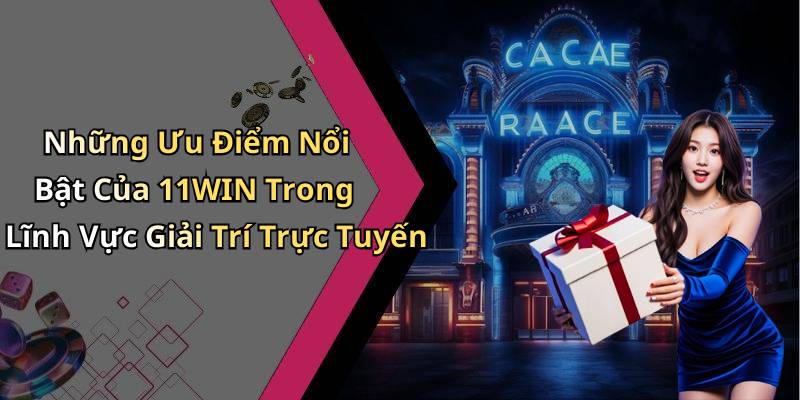 Những Ưu Điểm Nổi Bật Của 11WIN Trong Lĩnh Vực Giải Trí Trực Tuyến