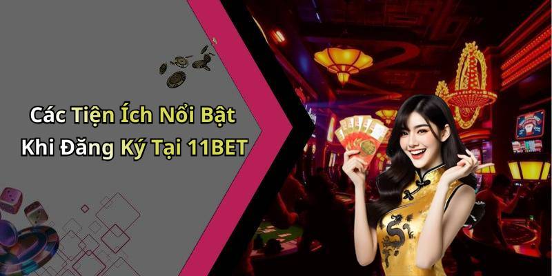 Các Tiện Ích Nổi Bật Khi Đăng Ký Tại 11BET