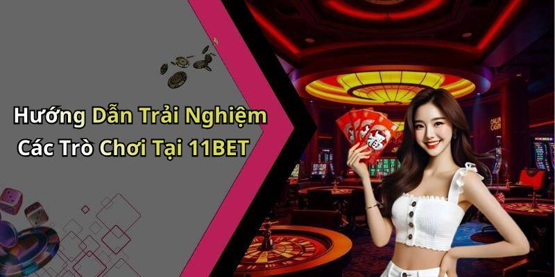 Hướng Dẫn Trải Nghiệm Các Trò Chơi Tại 11BET