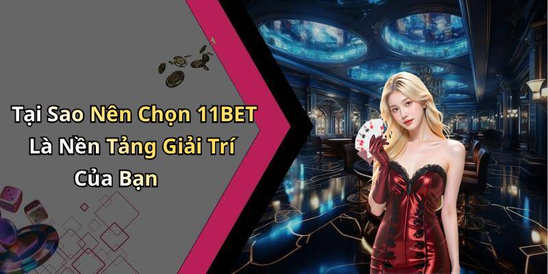 Tại Sao Nên Chọn 11BET Là Nền Tảng Giải Trí Của Bạn