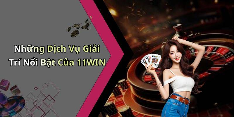Những Dịch Vụ Giải Trí Nổi Bật Của 11WIN