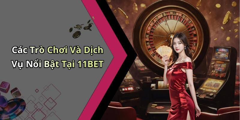 Các Trò Chơi Và Dịch Vụ Nổi Bật Tại 11BET
