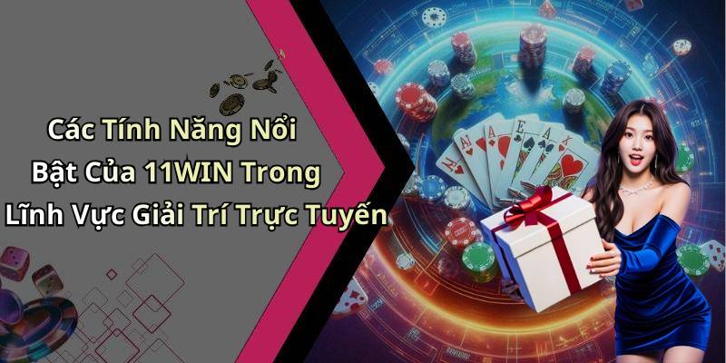 Các Tính Năng Nổi Bật Của 11WIN Trong Lĩnh Vực Giải Trí Trực Tuyến