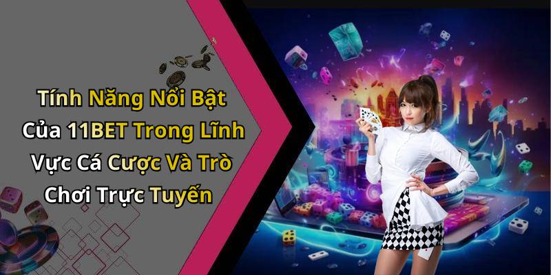 Tính Năng Nổi Bật Của 11BET Trong Lĩnh Vực Cá Cược Và Trò Chơi Trực Tuyến