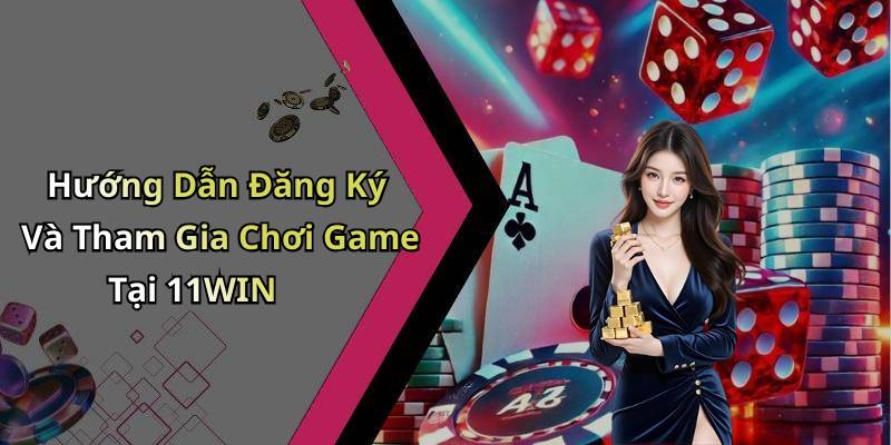 Hướng Dẫn Đăng Ký Và Tham Gia Chơi Game Tại 11WIN