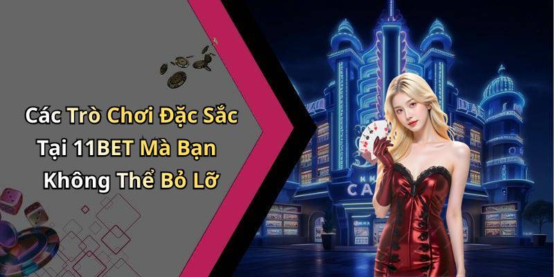 Các Trò Chơi Đặc Sắc Tại 11BET Mà Bạn Không Thể Bỏ Lỡ