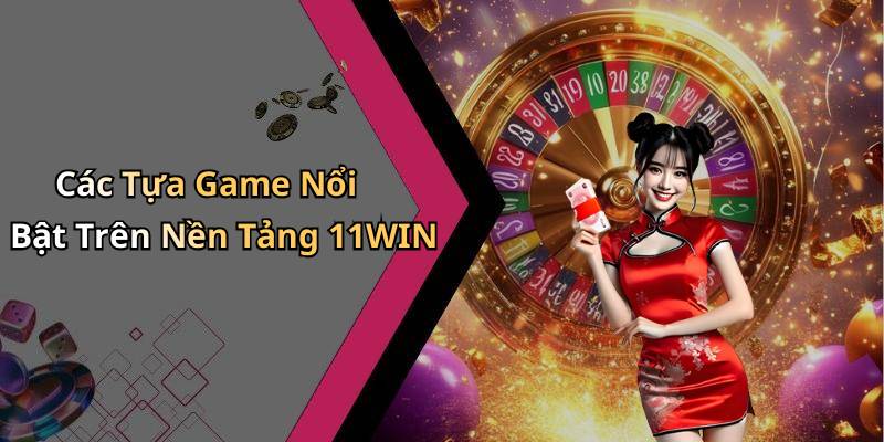 Các Tựa Game Nổi Bật Trên Nền Tảng 11WIN