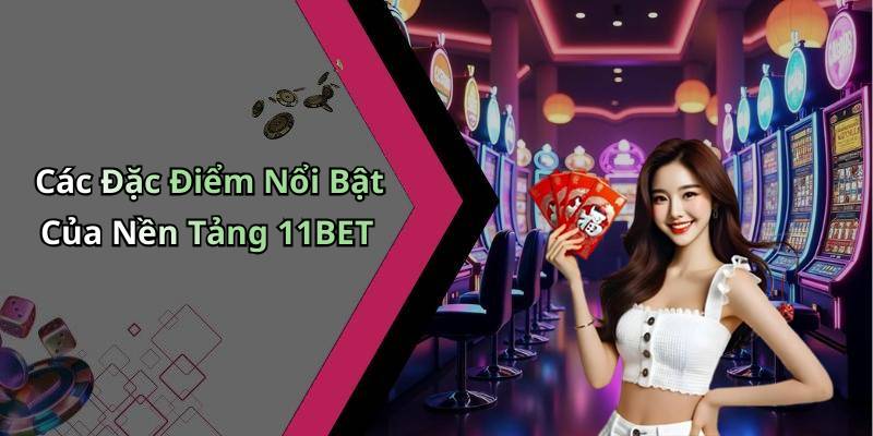 Các Đặc Điểm Nổi Bật Của Nền Tảng 11BET