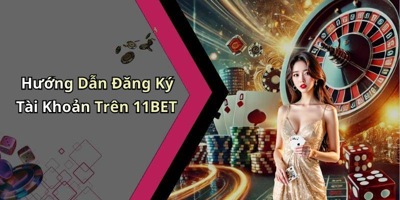 Hướng Dẫn Đăng Ký Tài Khoản Trên 11BET