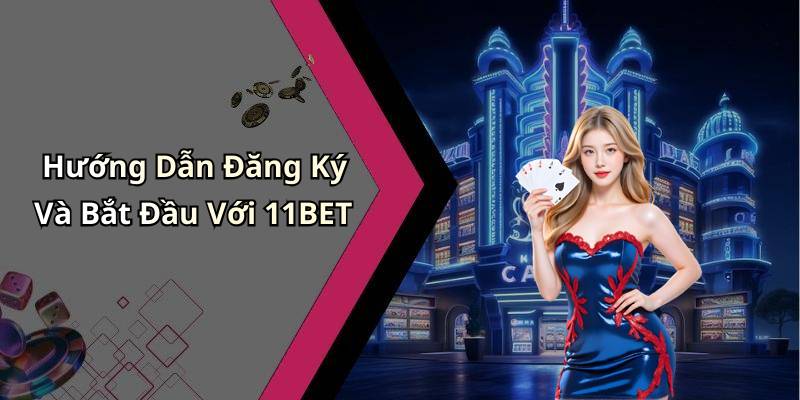 Hướng Dẫn Đăng Ký Và Bắt Đầu Với 11BET