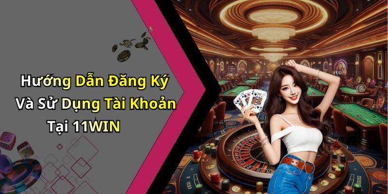 Hướng Dẫn Đăng Ký Và Sử Dụng Tài Khoản Tại 11WIN
