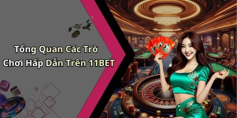 Tổng Quan Các Trò Chơi Hấp Dẫn Trên 11BET