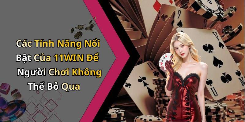 Các Tính Năng Nổi Bật Của 11WIN Để Người Chơi Không Thể Bỏ Qua