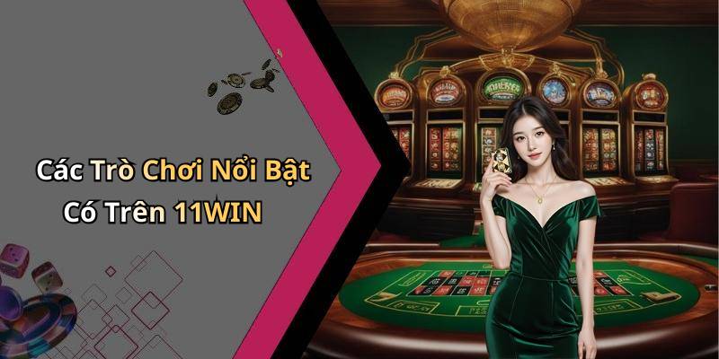 Các Trò Chơi Nổi Bật Có Trên 11WIN