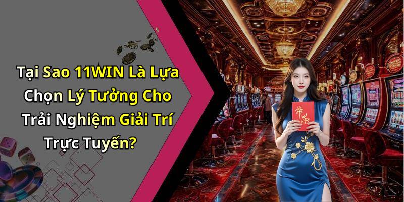 Tại Sao 11WIN Là Lựa Chọn Lý Tưởng Cho Trải Nghiệm Giải Trí Trực Tuyến?