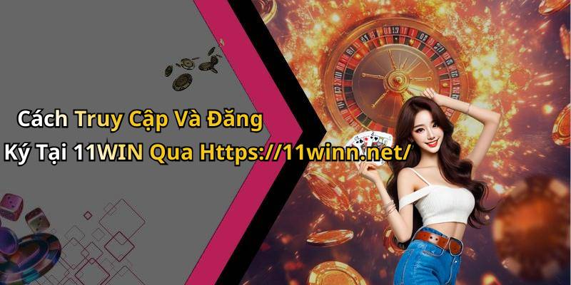 Cách Truy Cập Và Đăng Ký Tại 11WIN Qua Https://11winn.net/