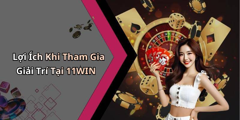Lợi Ích Khi Tham Gia Giải Trí Tại 11WIN