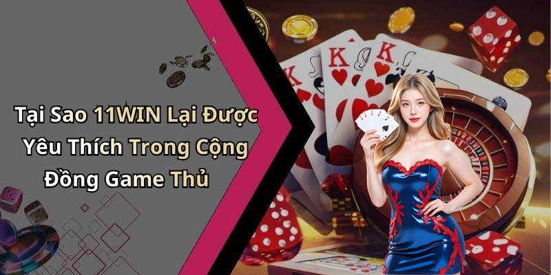 Tại Sao 11WIN Lại Được Yêu Thích Trong Cộng Đồng Game Thủ