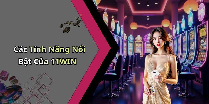 Các Tính Năng Nổi Bật Của 11WIN