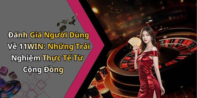 Đánh Giá Người Dùng Về 11WIN: Những Trải Nghiệm Thực Tế Từ Cộng Đồng