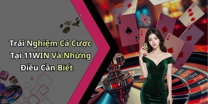 Trải Nghiệm Cá Cược Tại 11WIN Và Những Điều Cần Biết