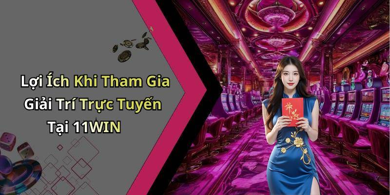 Lợi Ích Khi Tham Gia Giải Trí Trực Tuyến Tại 11WIN