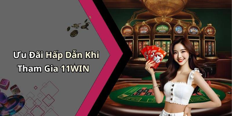 Ưu Đãi Hấp Dẫn Khi Tham Gia 11WIN