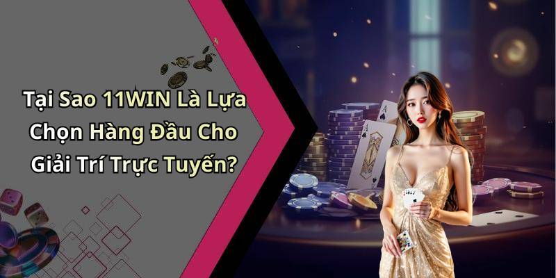 Tại Sao 11WIN Là Lựa Chọn Hàng Đầu Cho Giải Trí Trực Tuyến?