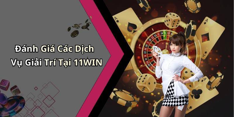 Đánh Giá Các Dịch Vụ Giải Trí Tại 11WIN
