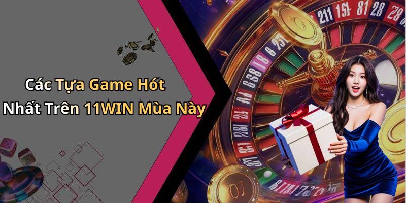 Các Tựa Game Hót Nhất Trên 11WIN Mùa Này