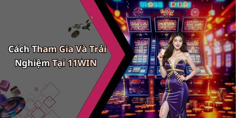 Cách Tham Gia Và Trải Nghiệm Tại 11WIN
