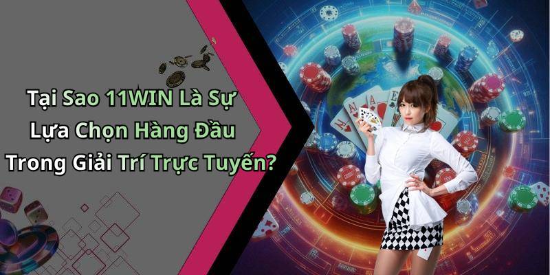 Tại Sao 11WIN Là Sự Lựa Chọn Hàng Đầu Trong Giải Trí Trực Tuyến?