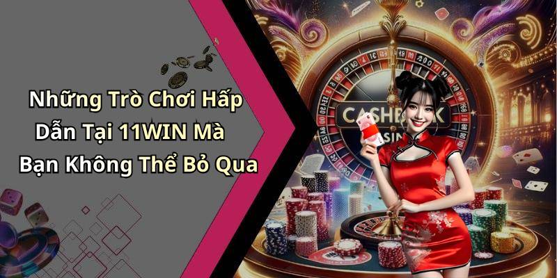 Những Trò Chơi Hấp Dẫn Tại 11WIN Mà Bạn Không Thể Bỏ Qua