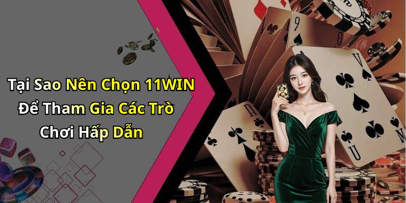 Tại Sao Nên Chọn 11WIN Để Tham Gia Các Trò Chơi Hấp Dẫn