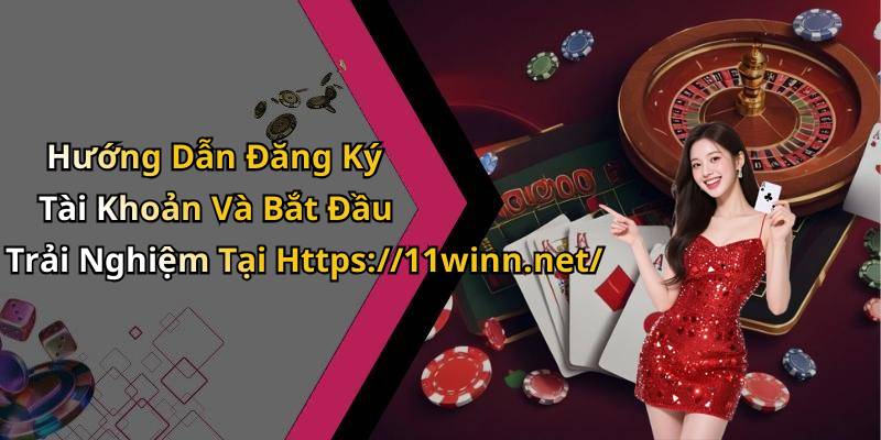 Hướng Dẫn Đăng Ký Tài Khoản Và Bắt Đầu Trải Nghiệm Tại Https://11winn.net/